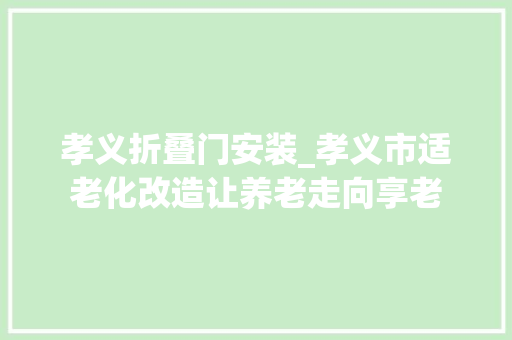 孝义折叠门安装_孝义市适老化改造让养老走向享老