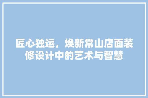 匠心独运，焕新常山店面装修设计中的艺术与智慧