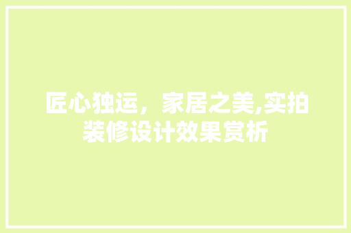 匠心独运，家居之美,实拍装修设计效果赏析