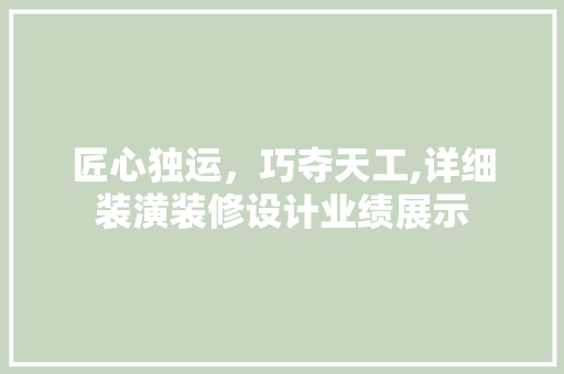 匠心独运，巧夺天工,详细装潢装修设计业绩展示