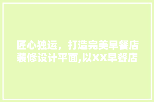 匠心独运，打造完美早餐店装修设计平面,以XX早餐店为例
