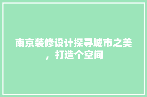 南京装修设计探寻城市之美，打造个空间