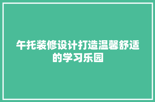 午托装修设计打造温馨舒适的学习乐园
