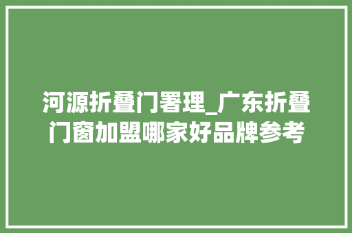 河源折叠门署理_广东折叠门窗加盟哪家好品牌参考