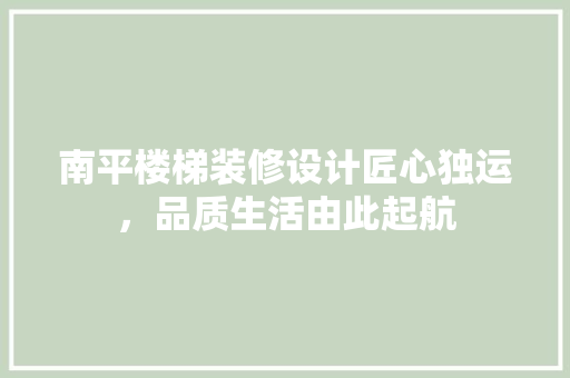 南平楼梯装修设计匠心独运，品质生活由此起航