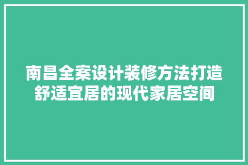 南昌全案设计装修方法打造舒适宜居的现代家居空间