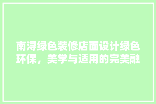 南浔绿色装修店面设计绿色环保，美学与适用的完美融合