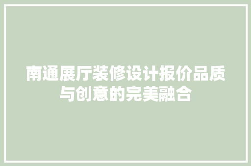 南通展厅装修设计报价品质与创意的完美融合