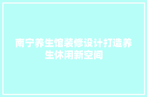 南宁养生馆装修设计打造养生休闲新空间