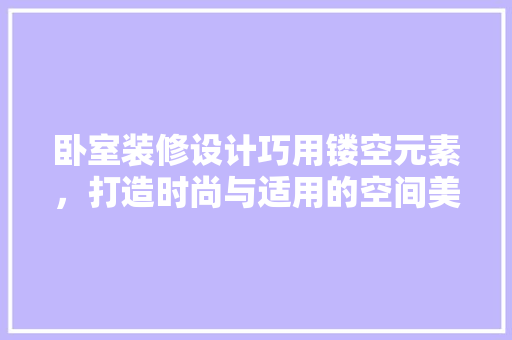 卧室装修设计巧用镂空元素，打造时尚与适用的空间美学