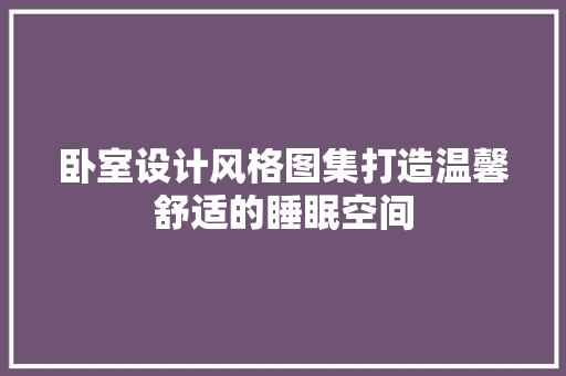 卧室设计风格图集打造温馨舒适的睡眠空间