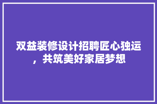 双益装修设计招聘匠心独运，共筑美好家居梦想