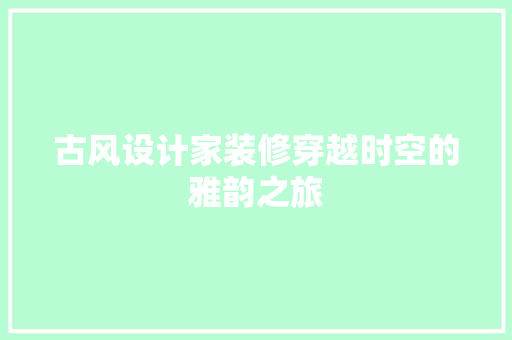 古风设计家装修穿越时空的雅韵之旅