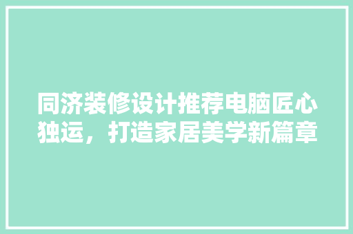 同济装修设计推荐电脑匠心独运，打造家居美学新篇章