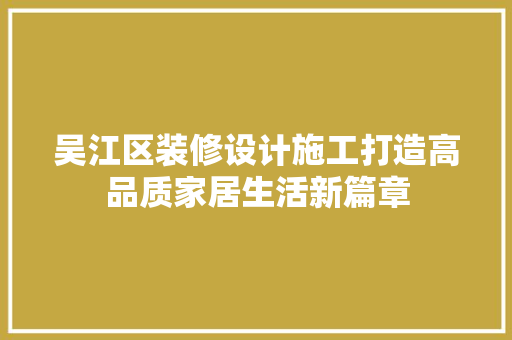 吴江区装修设计施工打造高品质家居生活新篇章