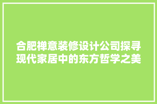 合肥禅意装修设计公司探寻现代家居中的东方哲学之美