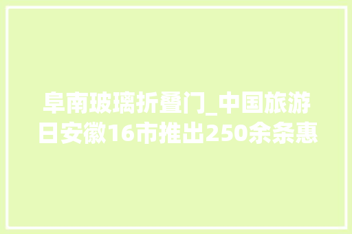 阜南玻璃折叠门_中国旅游日安徽16市推出250余条惠平易近方法