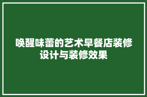 唤醒味蕾的艺术早餐店装修设计与装修效果