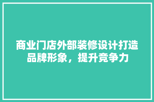 商业门店外部装修设计打造品牌形象，提升竞争力