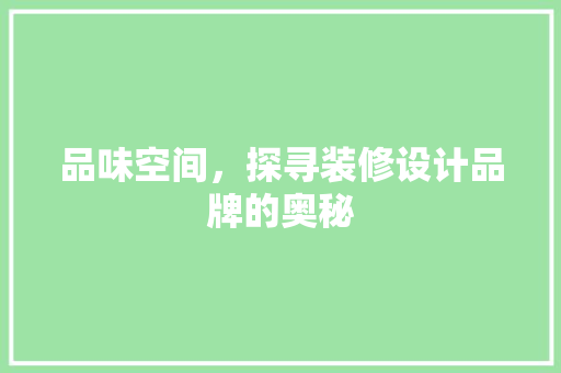 品味空间，探寻装修设计品牌的奥秘