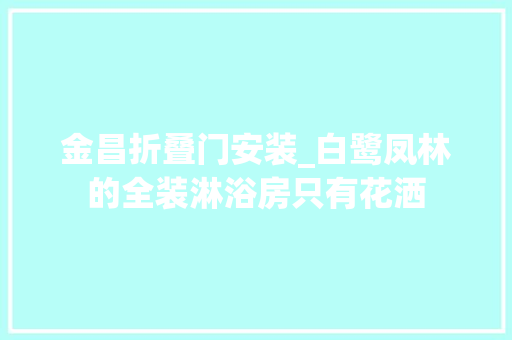 金昌折叠门安装_白鹭凤林的全装淋浴房只有花洒