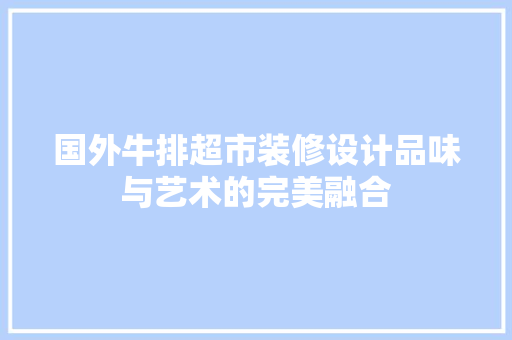 国外牛排超市装修设计品味与艺术的完美融合
