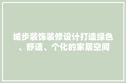 城步装饰装修设计打造绿色、舒适、个化的家居空间