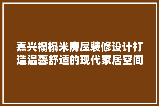 嘉兴榻榻米房屋装修设计打造温馨舒适的现代家居空间