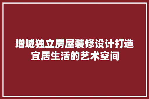 增城独立房屋装修设计打造宜居生活的艺术空间