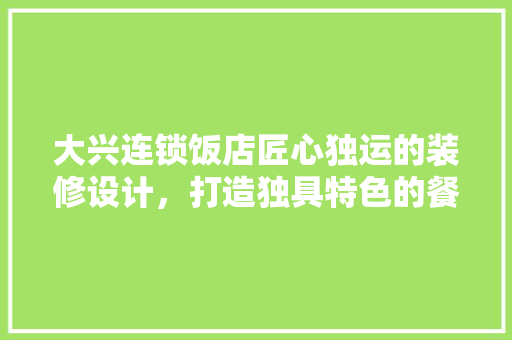 大兴连锁饭店匠心独运的装修设计，打造独具特色的餐饮空间