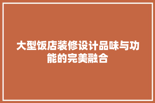 大型饭店装修设计品味与功能的完美融合