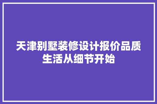 天津别墅装修设计报价品质生活从细节开始