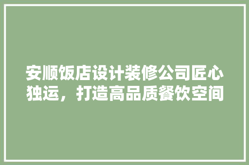 安顺饭店设计装修公司匠心独运，打造高品质餐饮空间