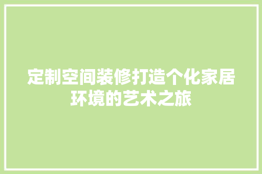 定制空间装修打造个化家居环境的艺术之旅