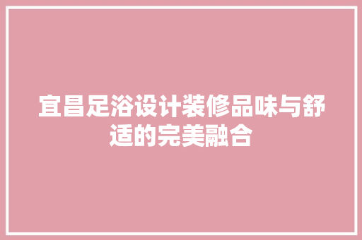 宜昌足浴设计装修品味与舒适的完美融合