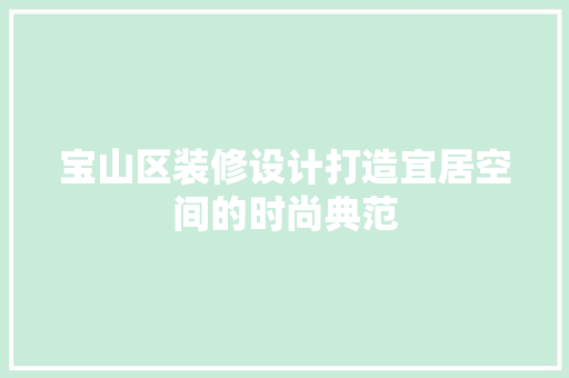 宝山区装修设计打造宜居空间的时尚典范