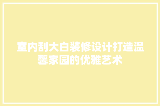室内刮大白装修设计打造温馨家园的优雅艺术