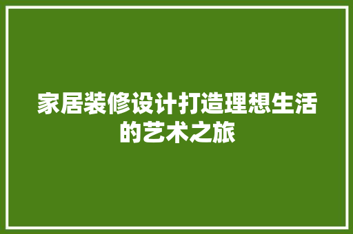 家居装修设计打造理想生活的艺术之旅