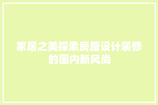 家居之美探索房屋设计装修的国内新风尚