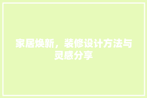 家居焕新，装修设计方法与灵感分享