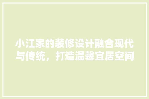 小江家的装修设计融合现代与传统，打造温馨宜居空间
