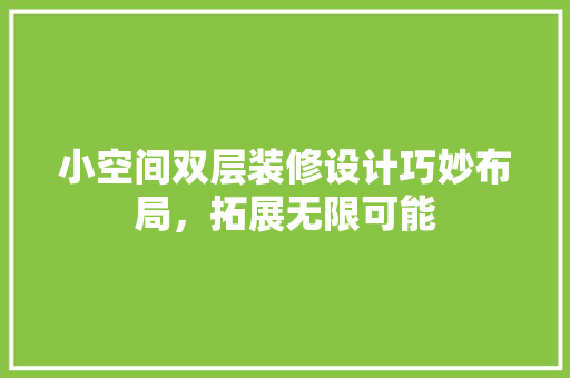 小空间双层装修设计巧妙布局，拓展无限可能