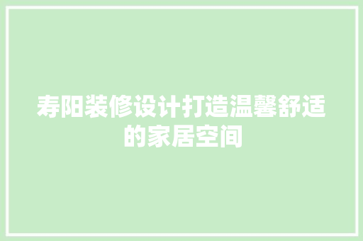 寿阳装修设计打造温馨舒适的家居空间