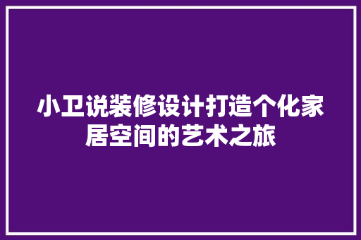 小卫说装修设计打造个化家居空间的艺术之旅