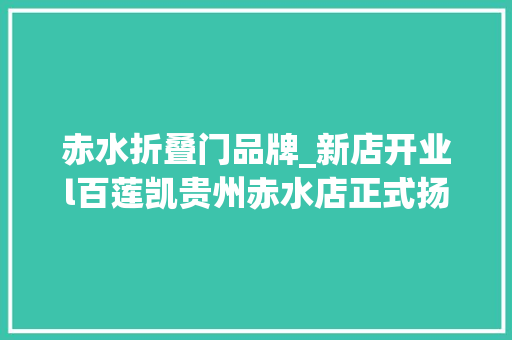 赤水折叠门品牌_新店开业l百莲凯贵州赤水店正式扬帆起航啦