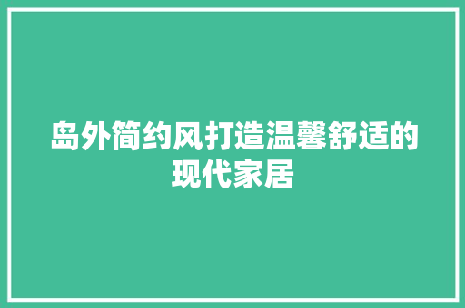 岛外简约风打造温馨舒适的现代家居