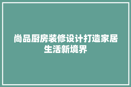 尚品厨房装修设计打造家居生活新境界