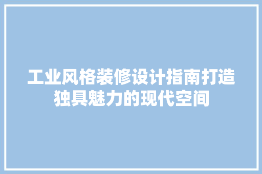 工业风格装修设计指南打造独具魅力的现代空间