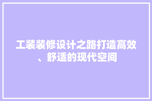 工装装修设计之路打造高效、舒适的现代空间