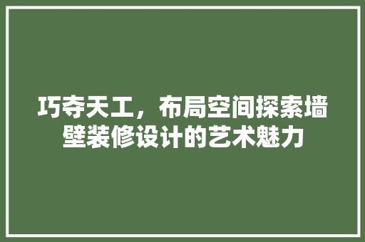 巧夺天工，布局空间探索墙壁装修设计的艺术魅力